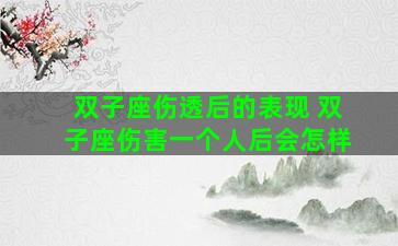 双子座伤透后的表现 双子座伤害一个人后会怎样
